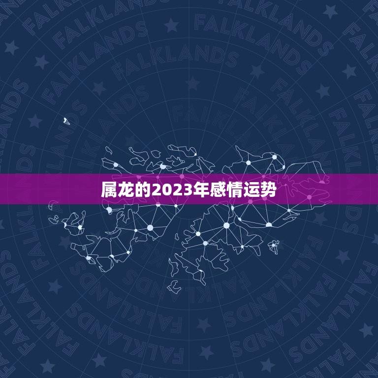 属龙的2023年感情运势(浪漫之年爱情甜蜜多多)