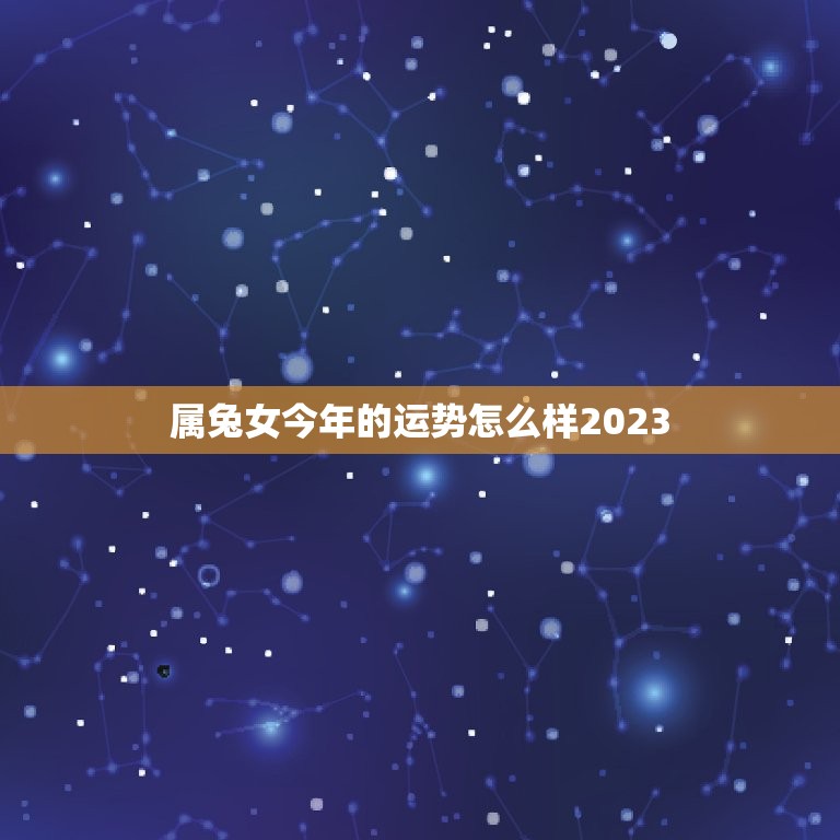 属兔女今年的运势怎么样2023(兔女运势大好财运亨通事业顺利)