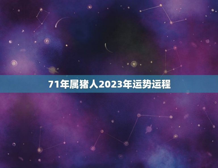 71年属猪人2023年运势运程(顺风顺水财运亨通)