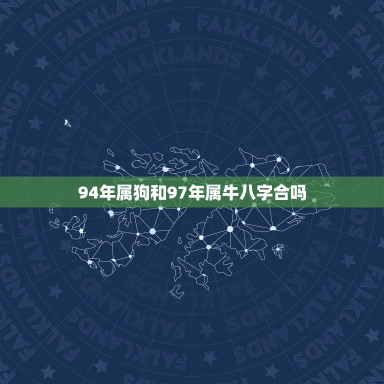 94年属狗和97年属牛八字合吗(介绍属相配对是否适合)