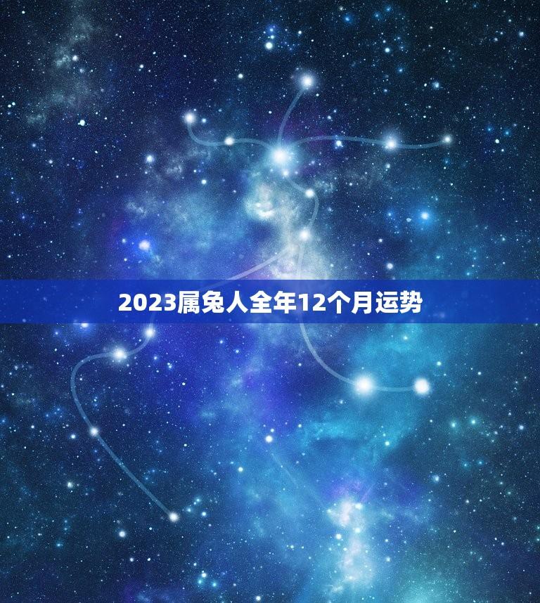 2023属兔人全年12个月运势(幸运之年财运亨通)