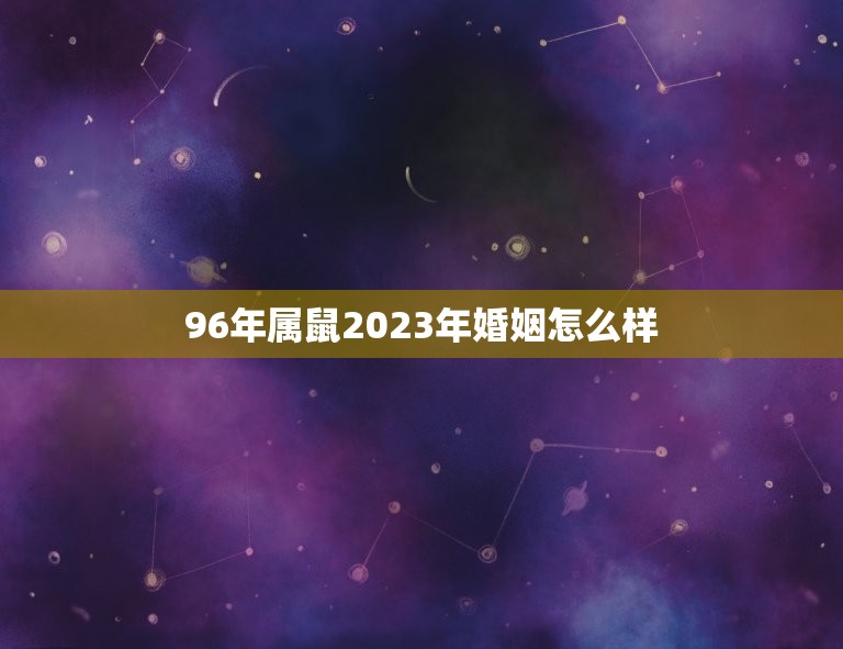 96年属鼠2023年婚姻怎么样(幸福美满还是波折重重)