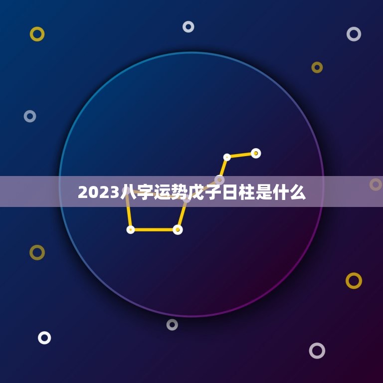 2023八字运势戊子日柱是什么(介绍命运起伏不定)