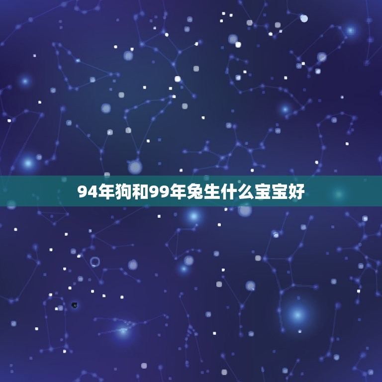 94年狗和99年兔生什么宝宝好(如何选择组合)