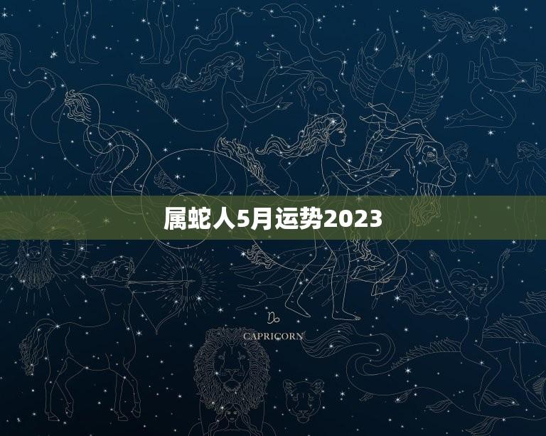 属蛇人5月运势2023(预测财运亨通感情甜蜜)