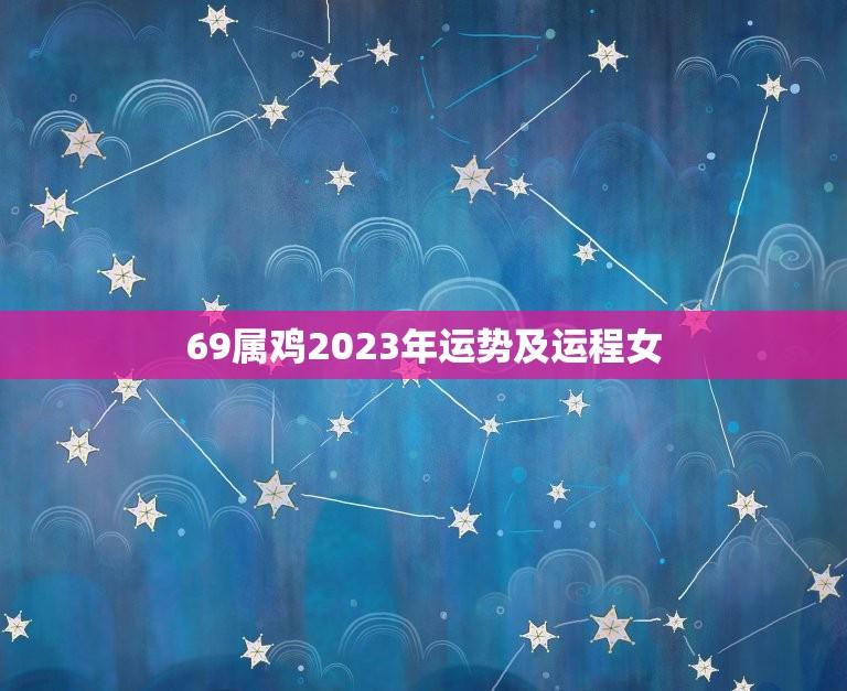 69属鸡2023年运势及运程女(顺势而为事业爱情双丰收)