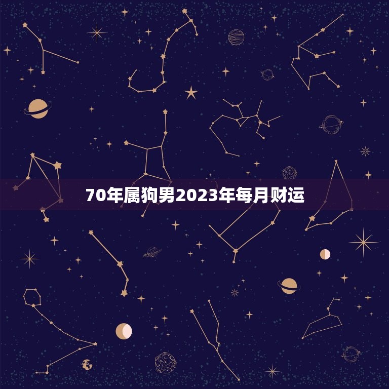 70年属狗男2023年每月财运(财源滚滚财富不断涌现)