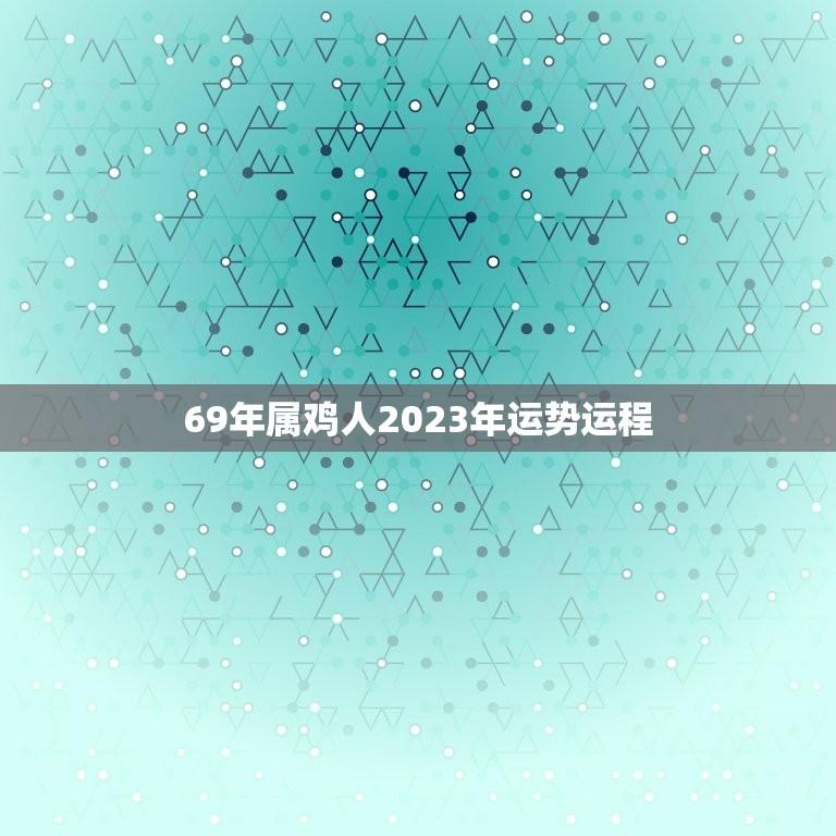 69年属鸡人2023年运势运程(顺风顺水财运亨通)