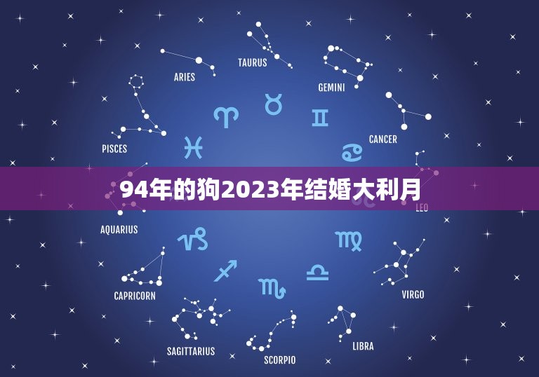 94年的狗2023年结婚大利月(狗年好事连连大利月喜事临门)