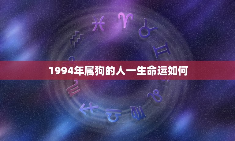 1994年属狗的人一生命运如何(介绍幸运与挑战并存)