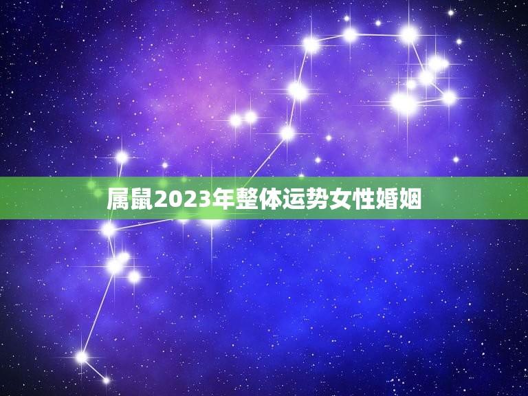 属鼠2023年整体运势女性婚姻(顺势而为幸福来临)