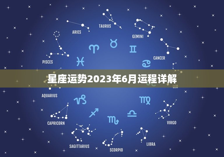 星座运势2023年6月运程详解(解读你的未来命运)