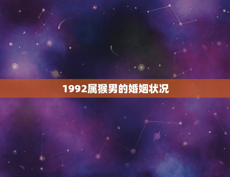 1992属猴男的婚姻状况(介绍单身还是已婚)