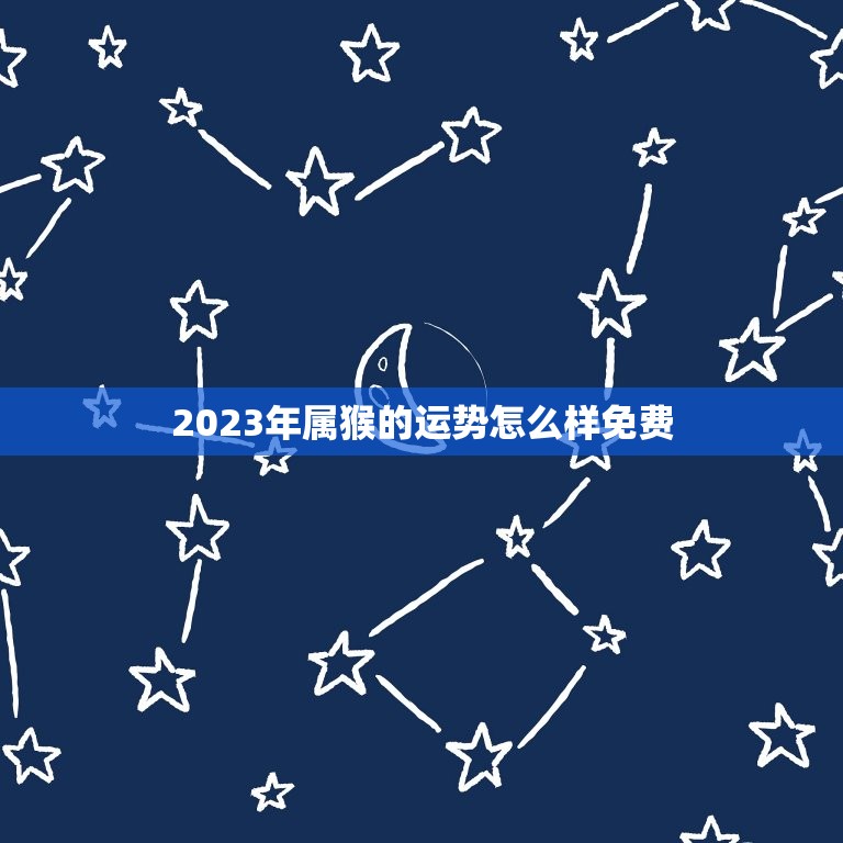 2023年属猴的运势怎么样免费(猴年大吉财运亨通)