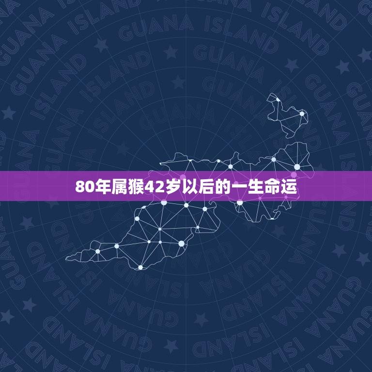 80年属猴42岁以后的一生命运(如何破解42岁危机)