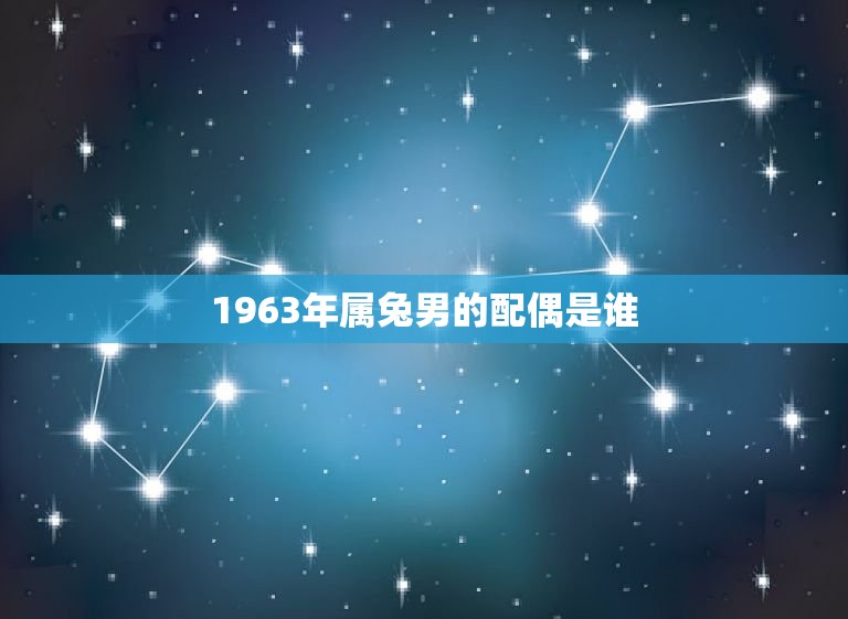 1963年属兔男的配偶是谁(寻找伴侣的方法)