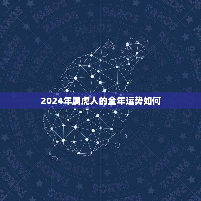 2024年属虎人的全年运势如何(幸运星座指引)