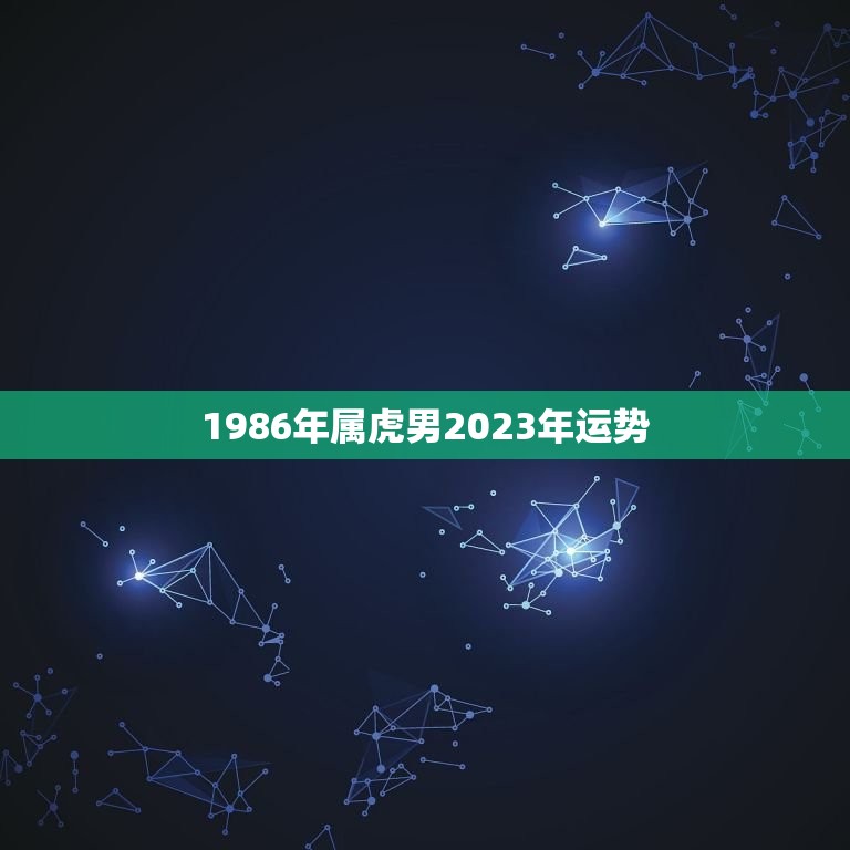 1986年属虎男2023年运势(未来三年财运旺盛事业顺利)