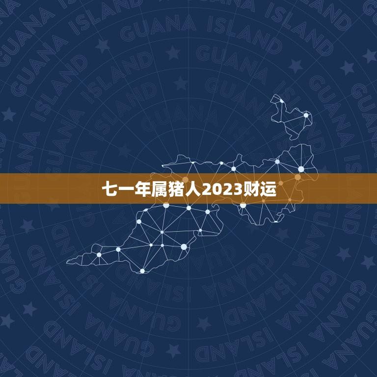 七一年属猪人2023财运(财源滚滚财富不断涌现)