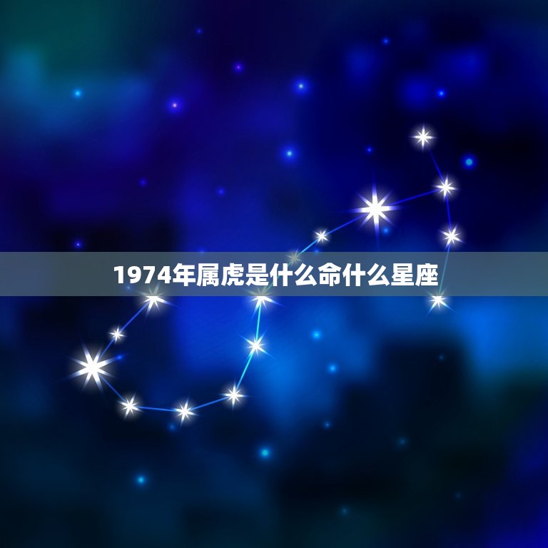 1974年属虎是什么命什么星座(介绍属虎人的命运与星座)