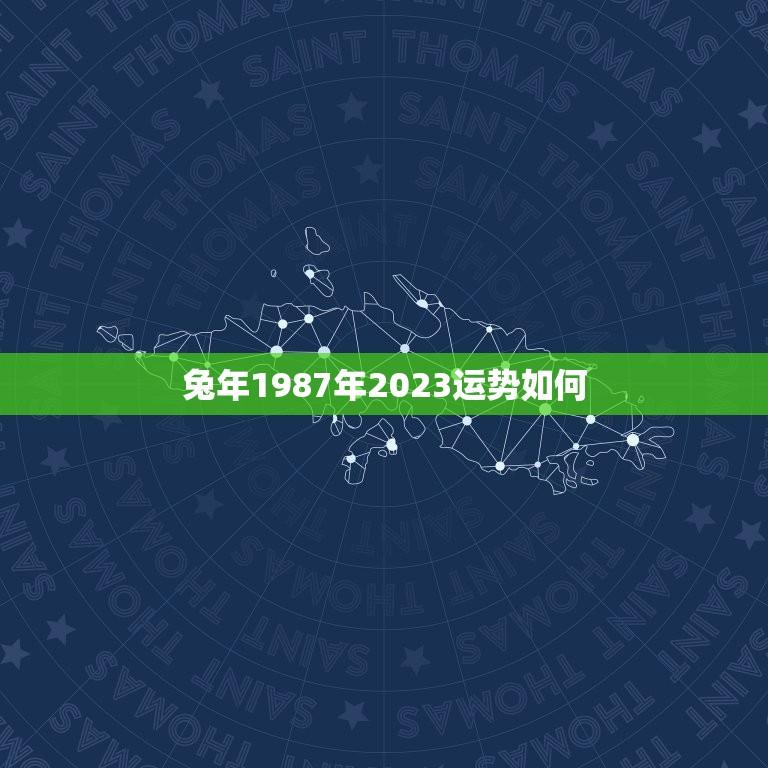 兔年1987年2023运势如何(2023年兔年运势大介绍)