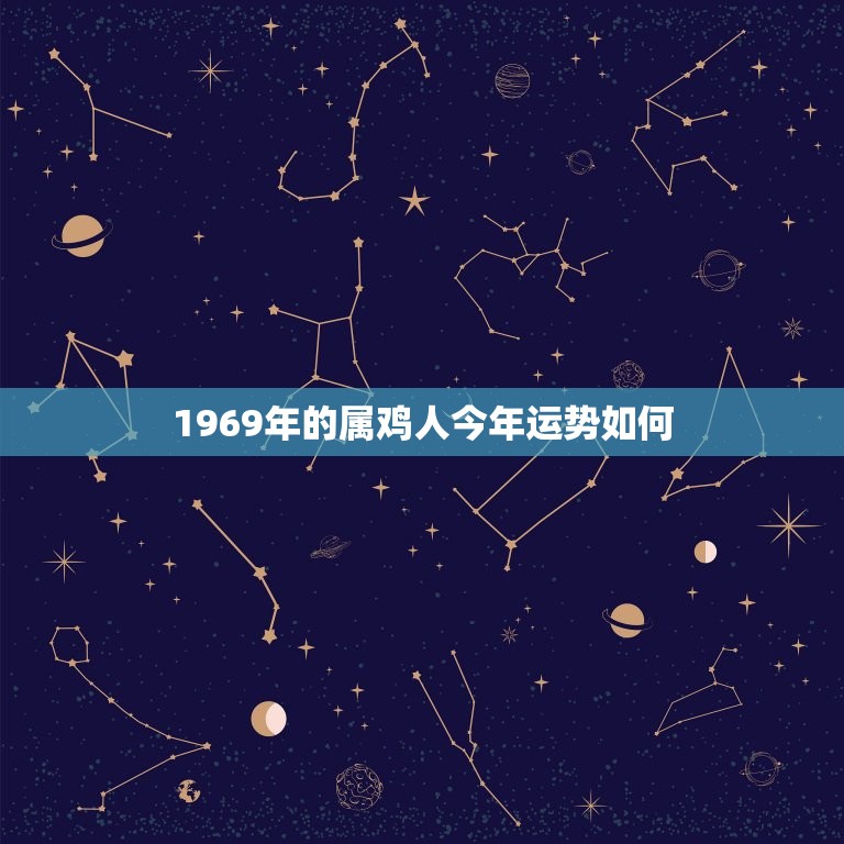 1969年的属鸡人今年运势如何(2023年财运旺盛但需注意健康问题)