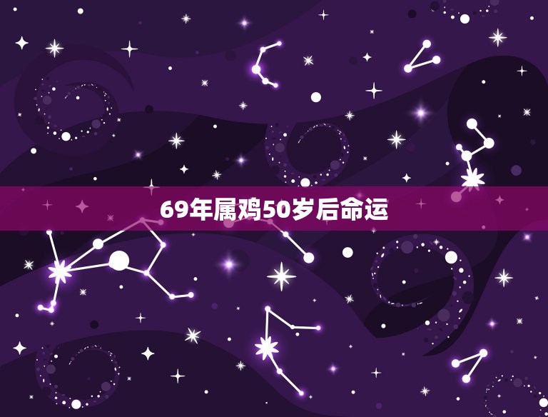 69年属鸡50岁后命运(如何介绍属鸡人的人生转折点)