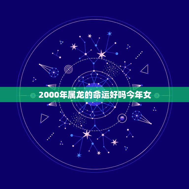 2000年属龙的命运好吗今年女(介绍2023年属龙女性运势分析)