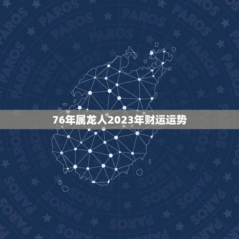 76年属龙人2023年财运运势(龙马精神财源滚滚)