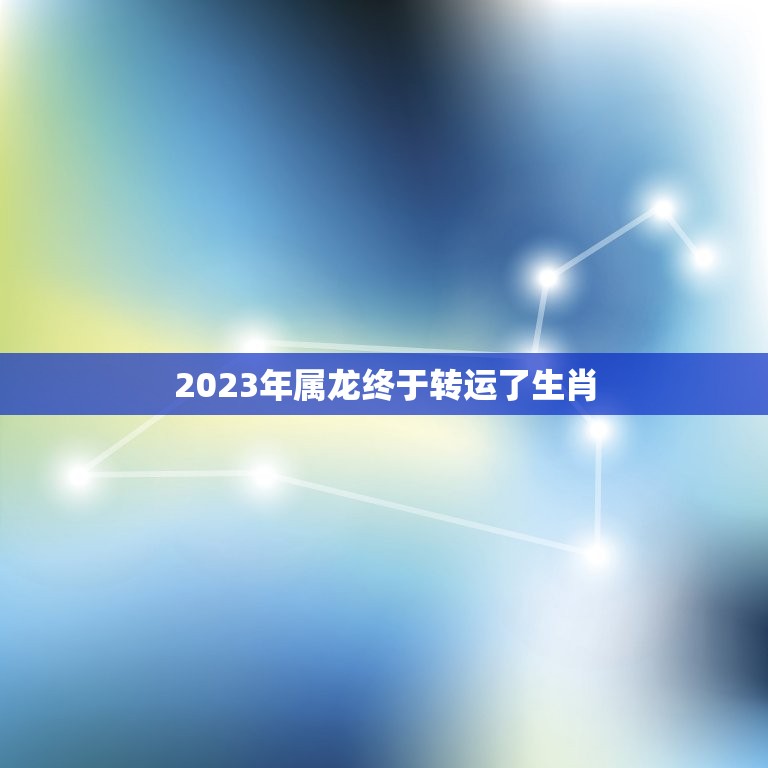 2023年属龙终于转运了生肖(龙年终于迎来好运)