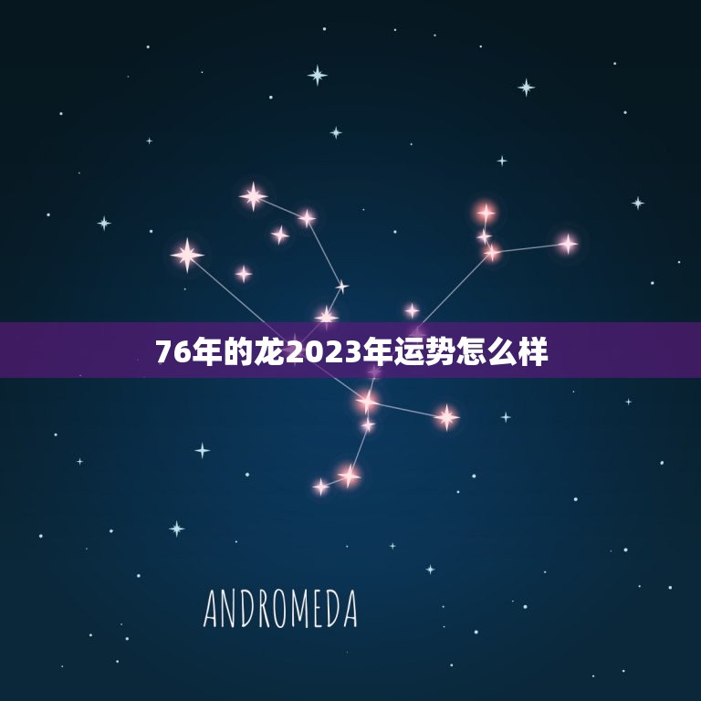 76年的龙2023年运势怎么样(翻转命运迎来新的开始)