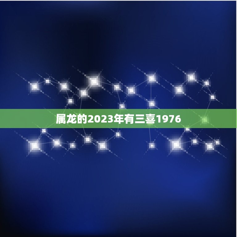 属龙的2023年有三喜1976(幸运连连好运不断)