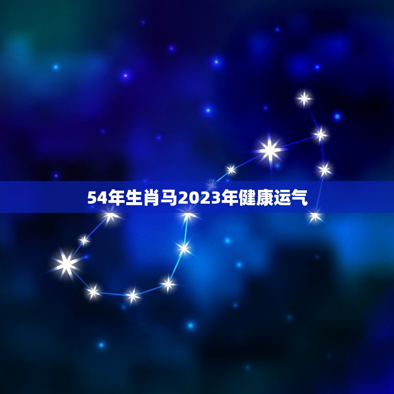 54年生肖马2023年健康运气(保持健康迎接好运)