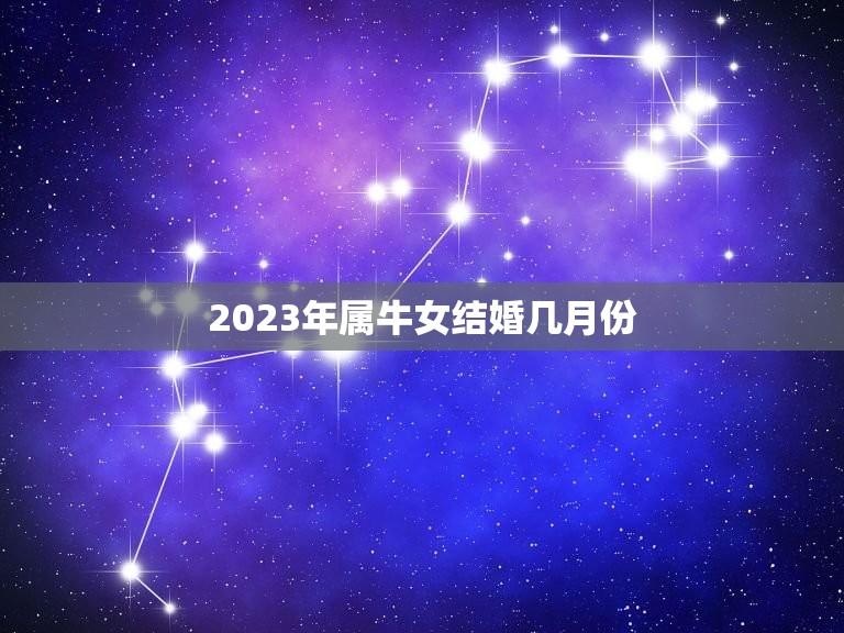 2023年属牛女结婚几月份(顺应天时地利选择婚期)