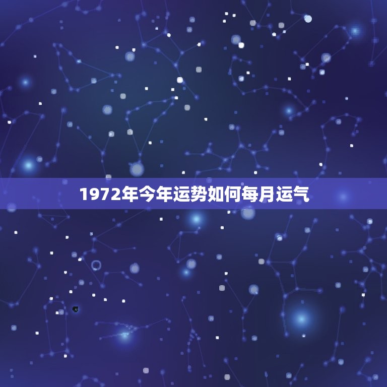 1972年今年运势如何每月运气(详解12星座运势预测)