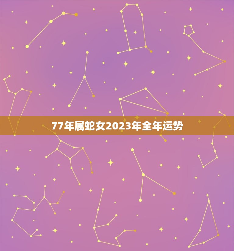 77年属蛇女2023年全年运势(事业稳步上升财运亦佳)