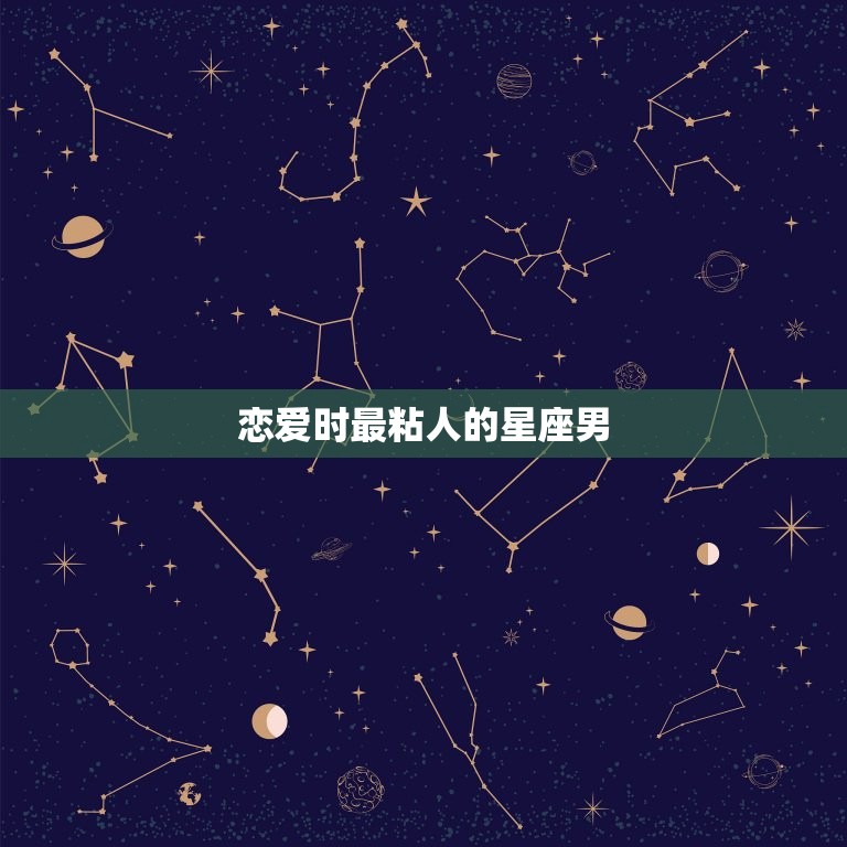 恋爱时最粘人的星座男