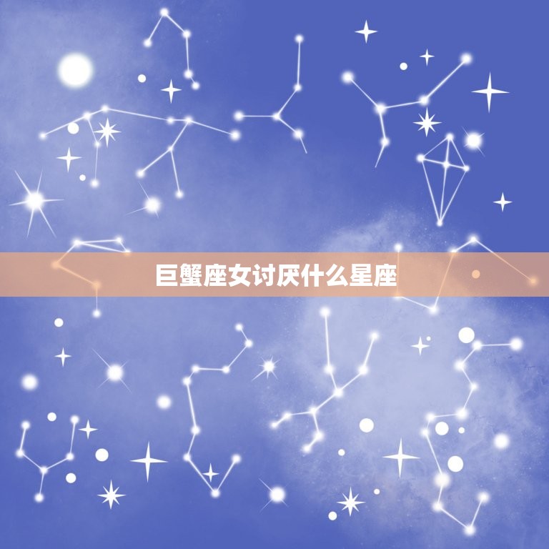 巨蟹座女讨厌什么星座