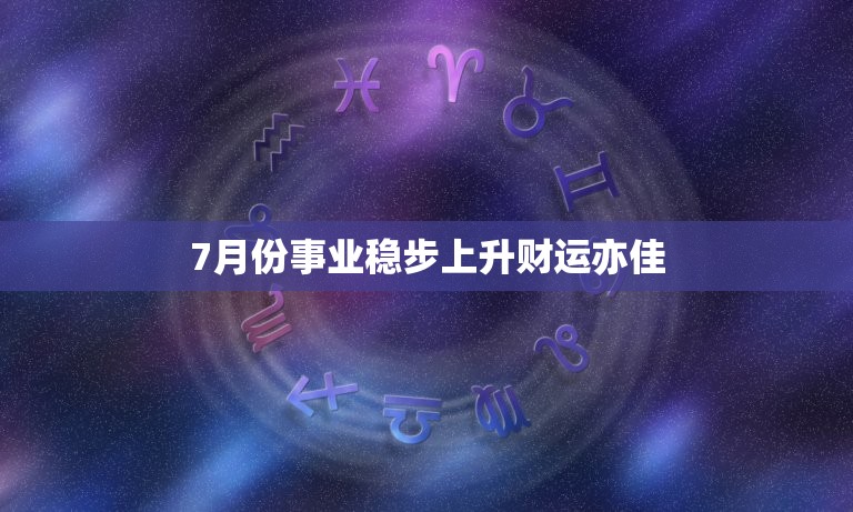 7月份事业稳步上升财运亦佳