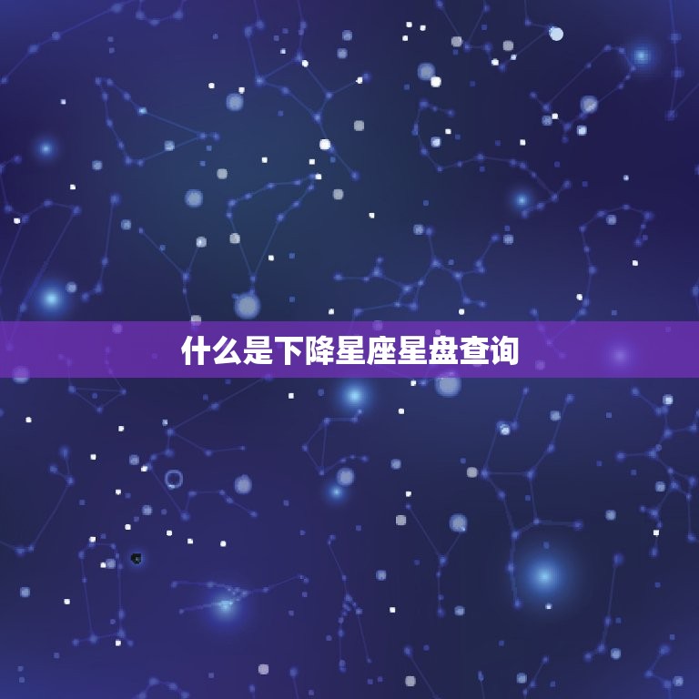 什么是下降星座星盘查询