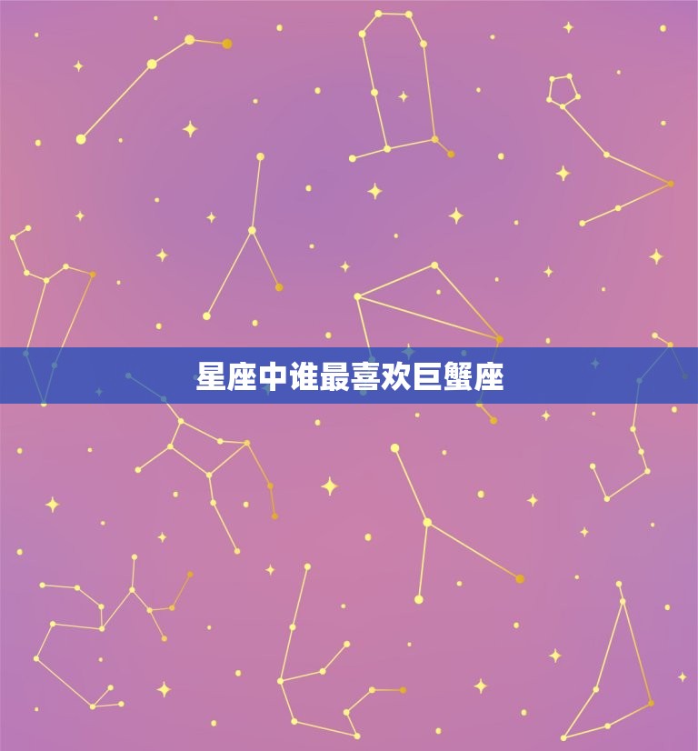 星座中谁最喜欢巨蟹座