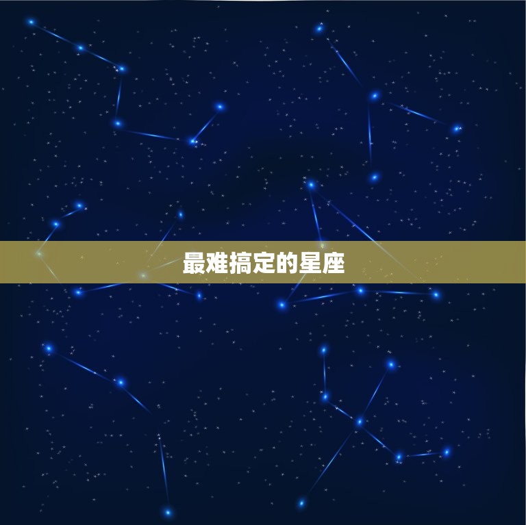 最难搞定的星座