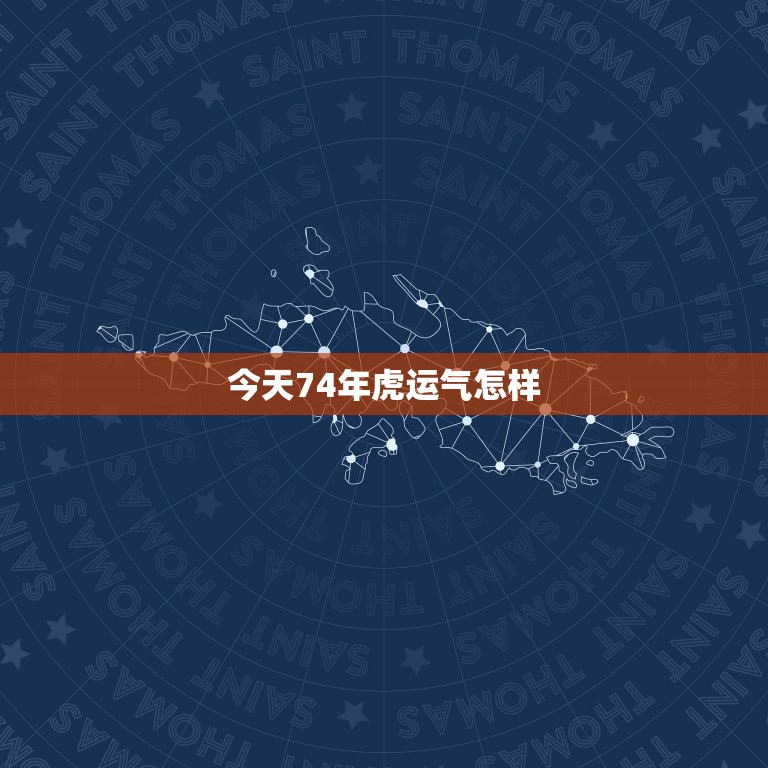 今日74年虎运气怎样(介绍虎年人的运势趋势)  第3张