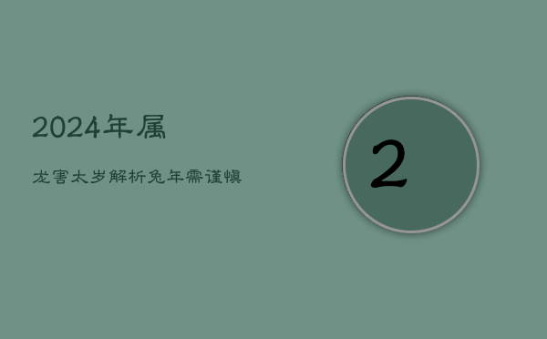 2024年属龙害太岁解析：兔年需谨慎，犯太岁如何应对