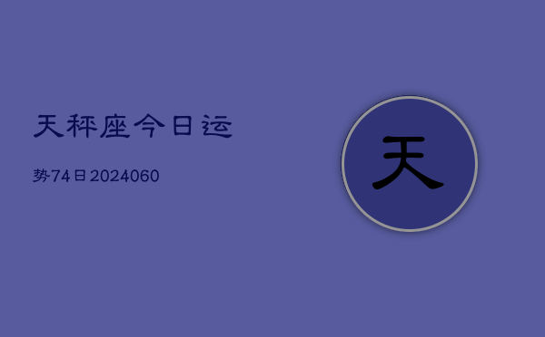 天秤座今日运势74日(20240605)