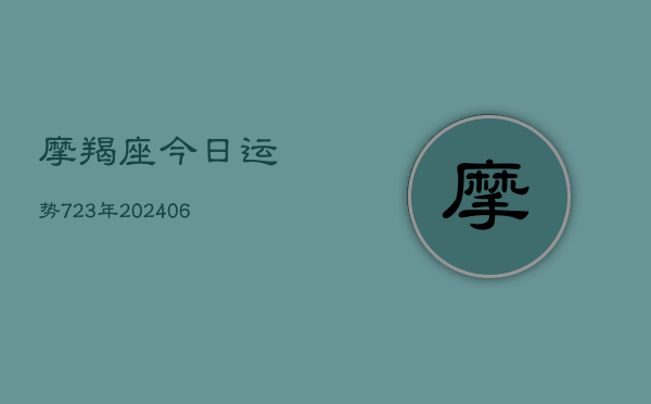 摩羯座今日运势723年(20240605)