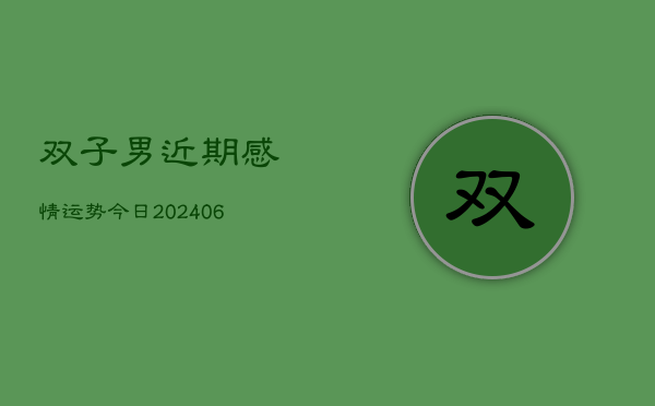 双子男近期感情运势今日(20240605)