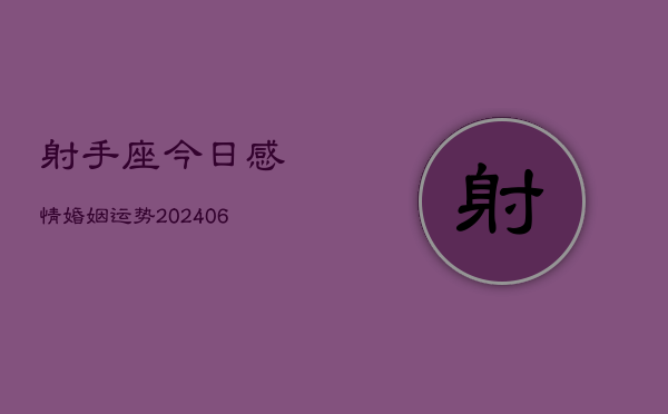 射手座今日感情婚姻运势(20240605)