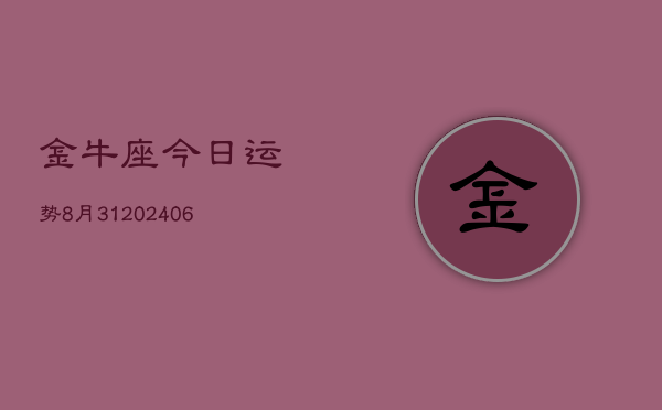 金牛座今日运势8月31(20240605)