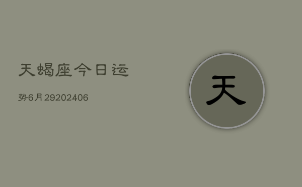 天蝎座今日运势6月29(20240605)